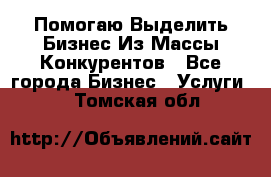  Помогаю Выделить Бизнес Из Массы Конкурентов - Все города Бизнес » Услуги   . Томская обл.